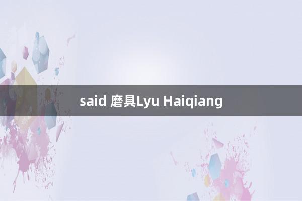 said 磨具Lyu Haiqiang